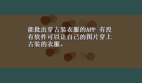 能批出穿古装衣服的APP 有没有软件可以让自己的图片穿上古装的衣服。