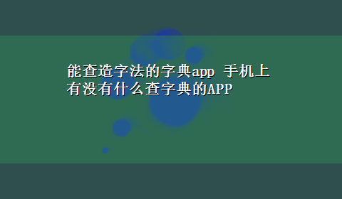 能查造字法的字典app 手机上有没有什么查字典的APP