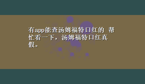 有app能查汤姆福特口红的 帮忙看一下，汤姆福特口红真假。