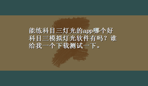 能练科目三灯光的app哪个好 科目三模拟灯光软件有吗？谁给我一个x-z测试一下。