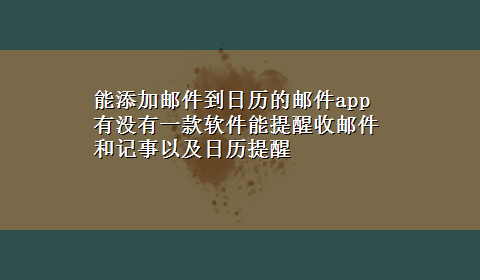 能添加邮件到日历的邮件app 有没有一款软件能提醒收邮件和记事以及日历提醒