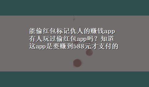 能偷红包标记仇人的赚钱app 有人玩过偷红包app吗？知道这app是要赚到588元才支付的