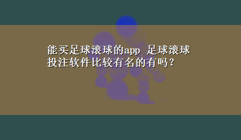 能买足球滚球的app 足球滚球投注软件比较有名的有吗？