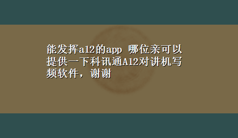 能发挥a12的app 哪位亲可以提供一下科讯通A12对讲机写频软件，谢谢