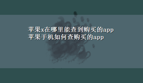 苹果x在哪里能查到购买的app 苹果手机如何查购买的app