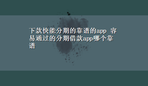 下款快能分期的靠谱的app 容易通过的分期借款app哪个靠谱