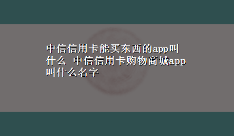 中信信用卡能买东西的app叫什么 中信信用卡购物商城app叫什么名字