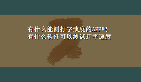 有什么能测打字速度的APP吗 有什么软件可以测试打字速度