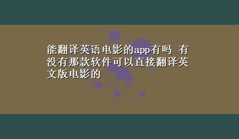 能翻译英语电影的app有吗 有没有那款软件可以直接翻译英文版电影的