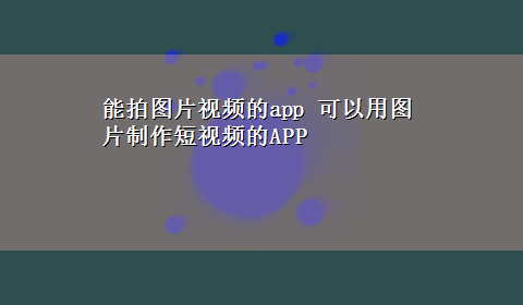 能拍图片视频的app 可以用图片制作短视频的APP