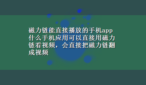 磁力链能直接播放的手机app 什么手机应用可以直接用磁力链看视频，会直接把磁力链翻成视频