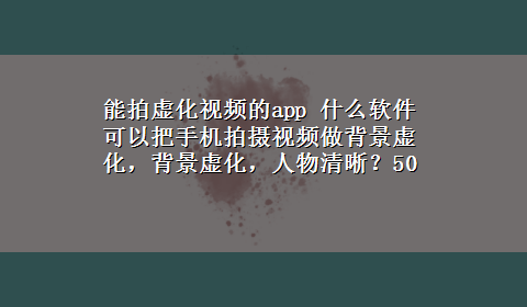 能拍虚化视频的app 什么软件可以把手机拍摄视频做背景虚化，背景虚化，人物清晰？50