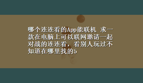 哪个连连看的App能联机 求一款在电脑上可以联网邀请一起对战的连连看，看别人玩过不知道在哪里找的5