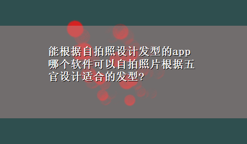 能根据自拍照设计发型的app 哪个软件可以自拍照片根据五官设计适合的发型?