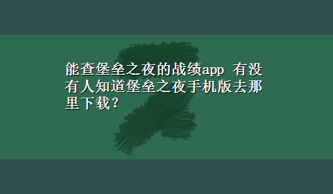 能查堡垒之夜的战绩app 有没有人知道堡垒之夜手机版去那里x-z？