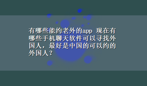 有哪些能约老外的app 现在有哪些手机聊天软件可以寻找外国人，最好是中国的可以约的外国人？