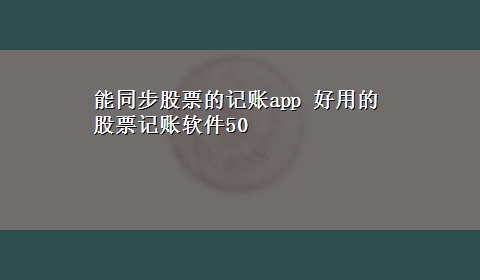 能同步股票的记账app 好用的股票记账软件50