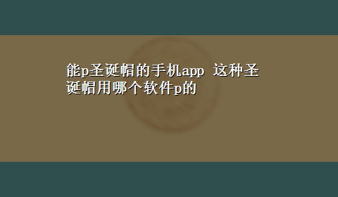 能p圣诞帽的手机app 这种圣诞帽用哪个软件p的