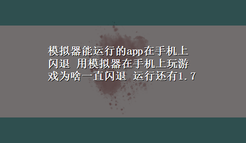 模拟器能运行的app在手机上闪退 用模拟器在手机上玩游戏为啥一直闪退 运行还有1.7