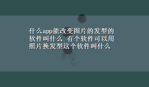 什么app能改变图片的发型的软件叫什么 有个软件可以用照片换发型这个软件叫什么