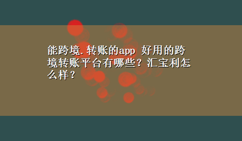 能跨境.转账的app 好用的跨境转账平台有哪些？汇宝利怎么样？