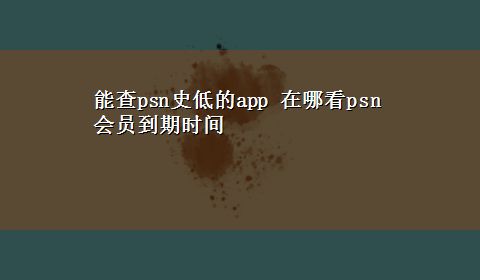 能查psn史低的app 在哪看psn会员到期时间