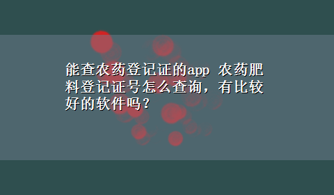 能查农药登记证的app 农药肥料登记证号怎么查询，有比较好的软件吗？