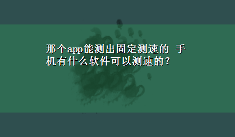 那个app能测出固定测速的 手机有什么软件可以测速的？