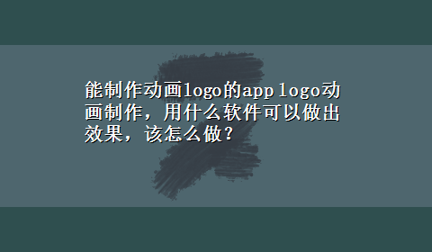 能制作动画logo的app logo动画制作，用什么软件可以做出效果，该怎么做？