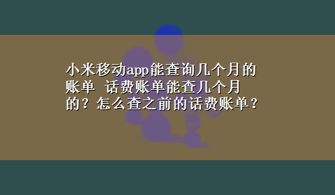 小米移动app能查询几个月的账单 话费账单能查几个月的？怎么查之前的话费账单？