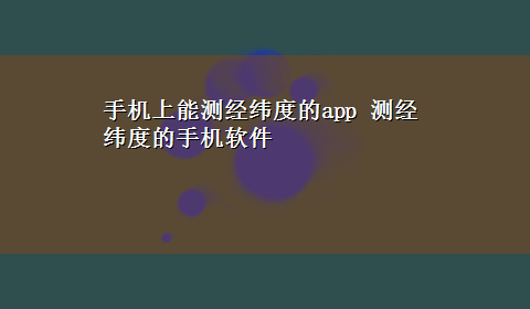 手机上能测经纬度的app 测经纬度的手机软件