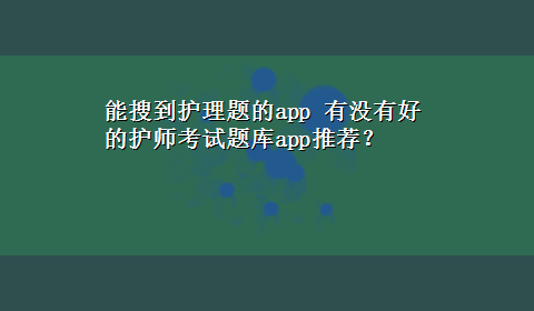 能搜到护理题的app 有没有好的护师考试题库app推荐？