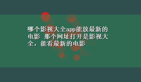 哪个影视大全app能放最新的电影 那个网址打开是影视大全，能看最新的电影