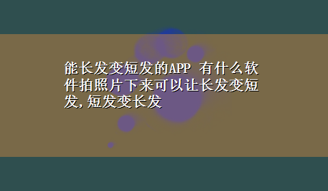 能长发变短发的APP 有什么软件拍照片下来可以让长发变短发,短发变长发