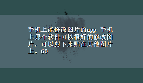 手机上能修改图片的app 手机上哪个软件可以很好的修改图片，可以剪下来贴在其他图片上。60