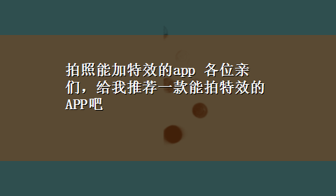 拍照能加特效的app 各位亲们，给我推荐一款能拍特效的APP吧