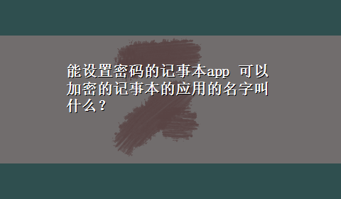 能设置密码的记事本app 可以加密的记事本的应用的名字叫什么？