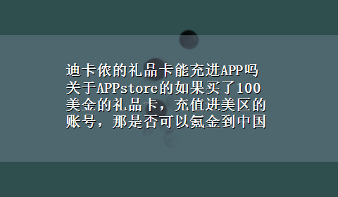 迪卡侬的礼品卡能充进APP吗 关于APPstore的如果买了100美金的礼品卡，充值进美区的账号，那是否可以氪金到中国的游戏？50