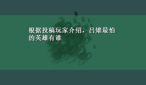 根据投稿玩家介绍，吕雉最怕的英雄有谁