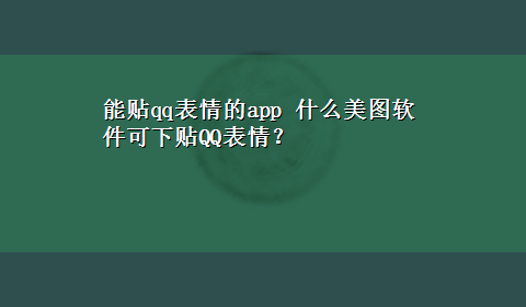 能贴qq表情的app 什么美图软件可下贴QQ表情？