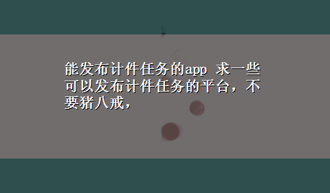 能发布计件任务的app 求一些可以发布计件任务的平台，不要猪八戒，