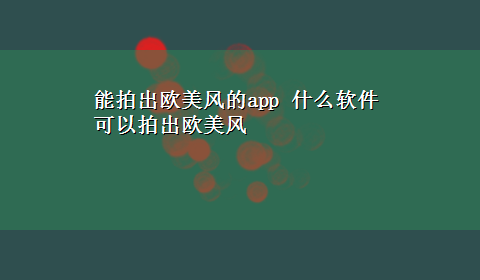 能拍出欧美风的app 什么软件可以拍出欧美风