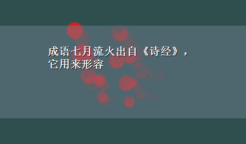 成语七月流火出自《诗经》，它用来形容