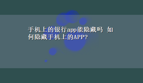 手机上的银行app能隐藏吗 如何隐藏手机上的APP?