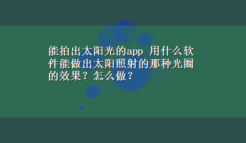 能拍出太阳光的app 用什么软件能做出太阳照射的那种光圈的效果？怎么做？