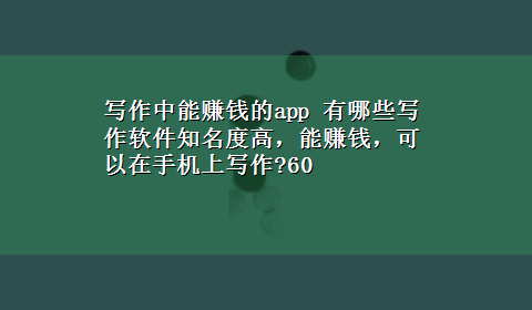 写作中能赚钱的app 有哪些写作软件知名度高，能赚钱，可以在手机上写作?60