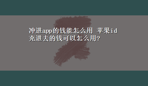 冲进app的钱能怎么用 苹果id充进去的钱可以怎么用?