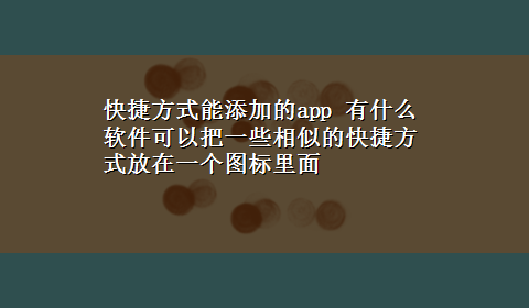 快捷方式能添加的app 有什么软件可以把一些相似的快捷方式放在一个图标里面