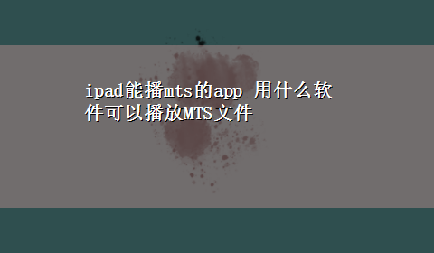 ipad能播mts的app 用什么软件可以播放MTS文件