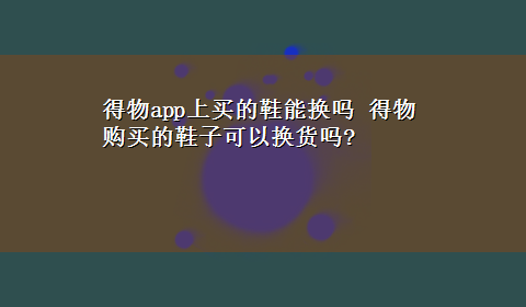 得物app上买的鞋能换吗 得物购买的鞋子可以换货吗?